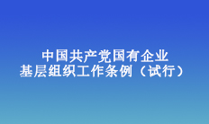 中国共产党国有企业基层组织工作条例（试行）