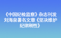 《中国纪检监察》杂志刊发刘海泉署名文章《坚决维护纪律刚性》